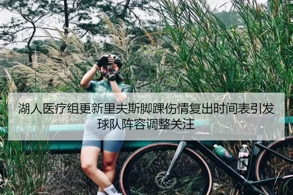 湖人医疗组更新里夫斯脚踝伤情复出时间表引发球队阵容调整关注