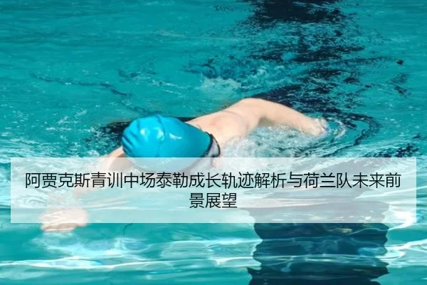 阿贾克斯青训中场泰勒成长轨迹解析与荷兰队未来前景展望
