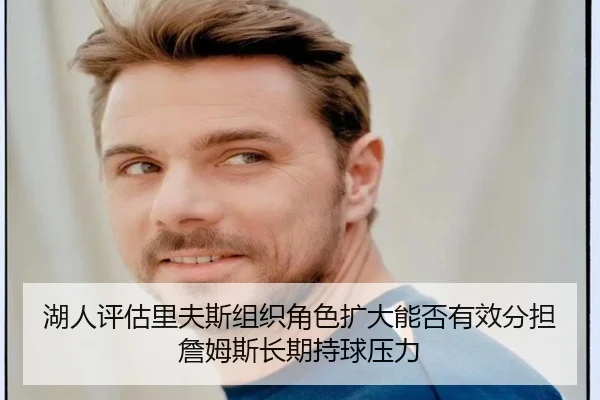 湖人评估里夫斯组织角色扩大能否有效分担詹姆斯长期持球压力 | kaiyun