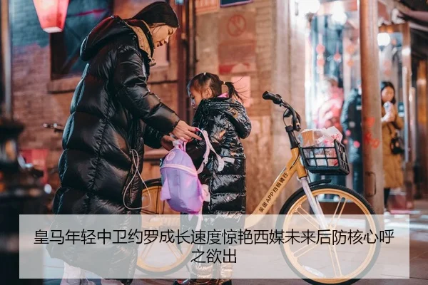 皇马年轻中卫约罗成长速度惊艳西媒未来后防核心呼之欲出