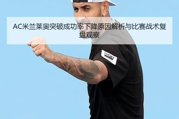 AC米兰莱奥突破成功率下降原因解析与比赛战术复盘观察