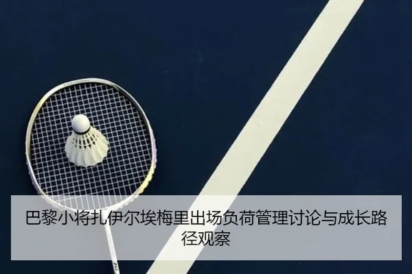 巴黎小将扎伊尔埃梅里出场负荷管理讨论与成长路径观察