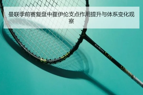 曼联季前赛复盘中霍伊伦支点作用提升与体系变化观察 | kaiyun