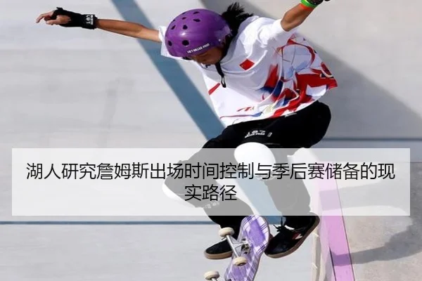 湖人研究詹姆斯出场时间控制与季后赛储备的现实路径 | kaiyun