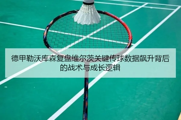 德甲勒沃库森复盘维尔茨关键传球数据飙升背后的战术与成长逻辑 | kaiyun