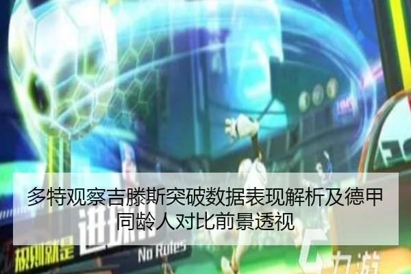 多特观察吉滕斯突破数据表现解析及德甲同龄人对比前景透视