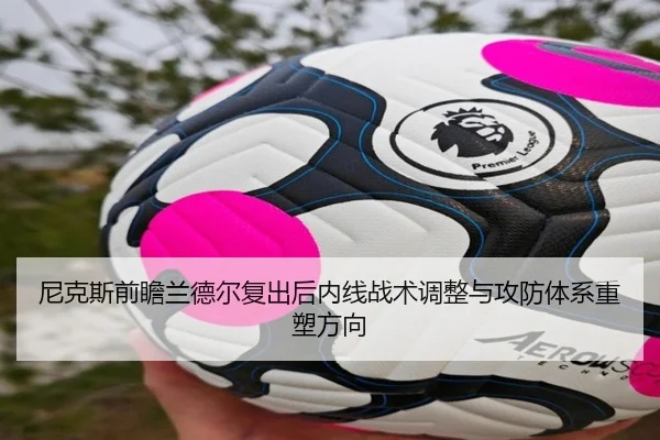 尼克斯前瞻兰德尔复出后内线战术调整与攻防体系重塑方向 | kaiyun