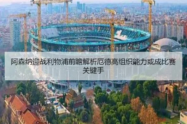 阿森纳迎战利物浦前瞻解析厄德高组织能力或成比赛关键手 | kaiyun